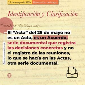 Identificación y clasificación El "Acta" del 25 de mayo no es un Acta, es un Acuerdo, serie documental que registra las decisiones concretas y no el registro de las reuniones, lo que se hacía en las Actas, otra serie documental.